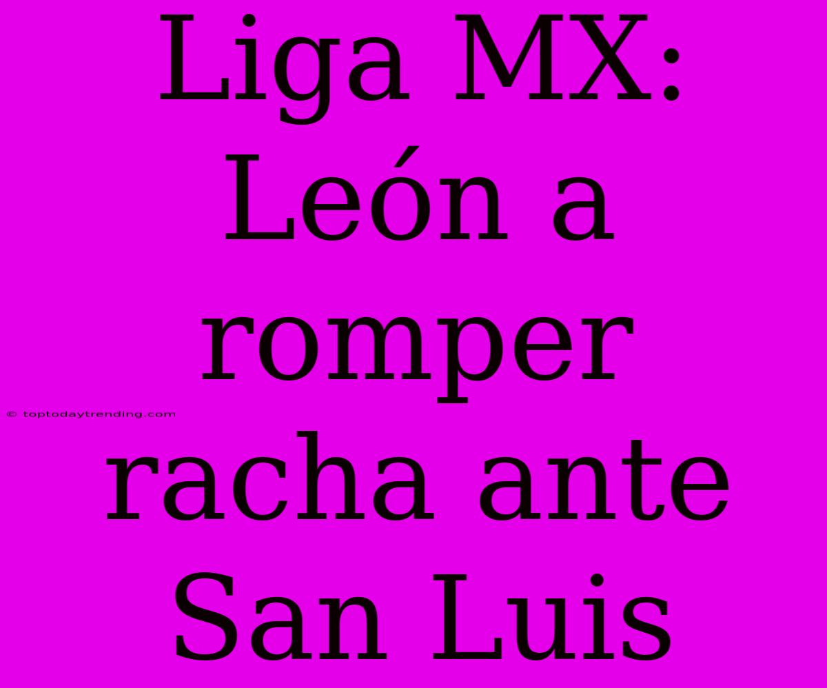 Liga MX: León A Romper Racha Ante San Luis