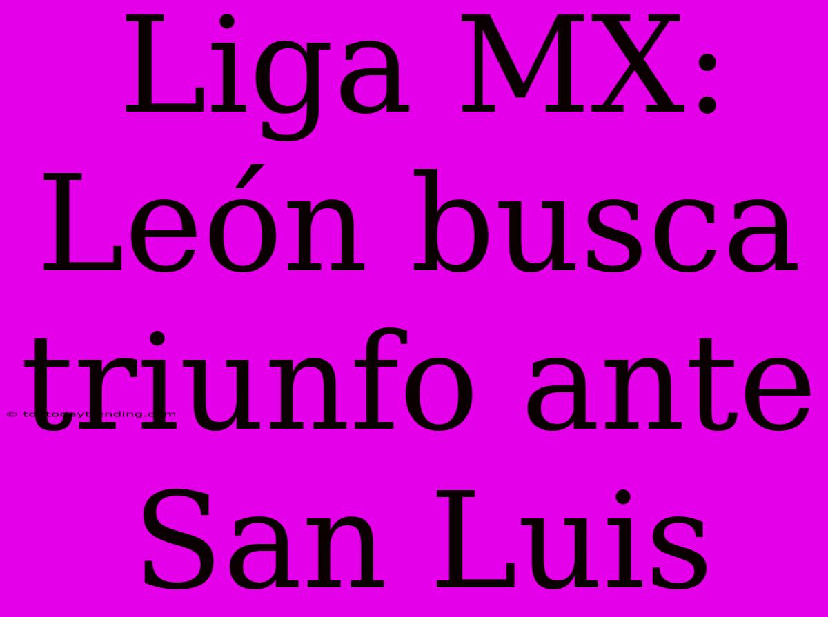 Liga MX: León Busca Triunfo Ante San Luis