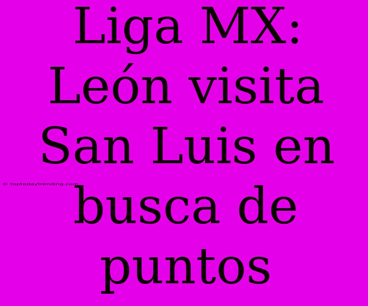 Liga MX: León Visita San Luis En Busca De Puntos