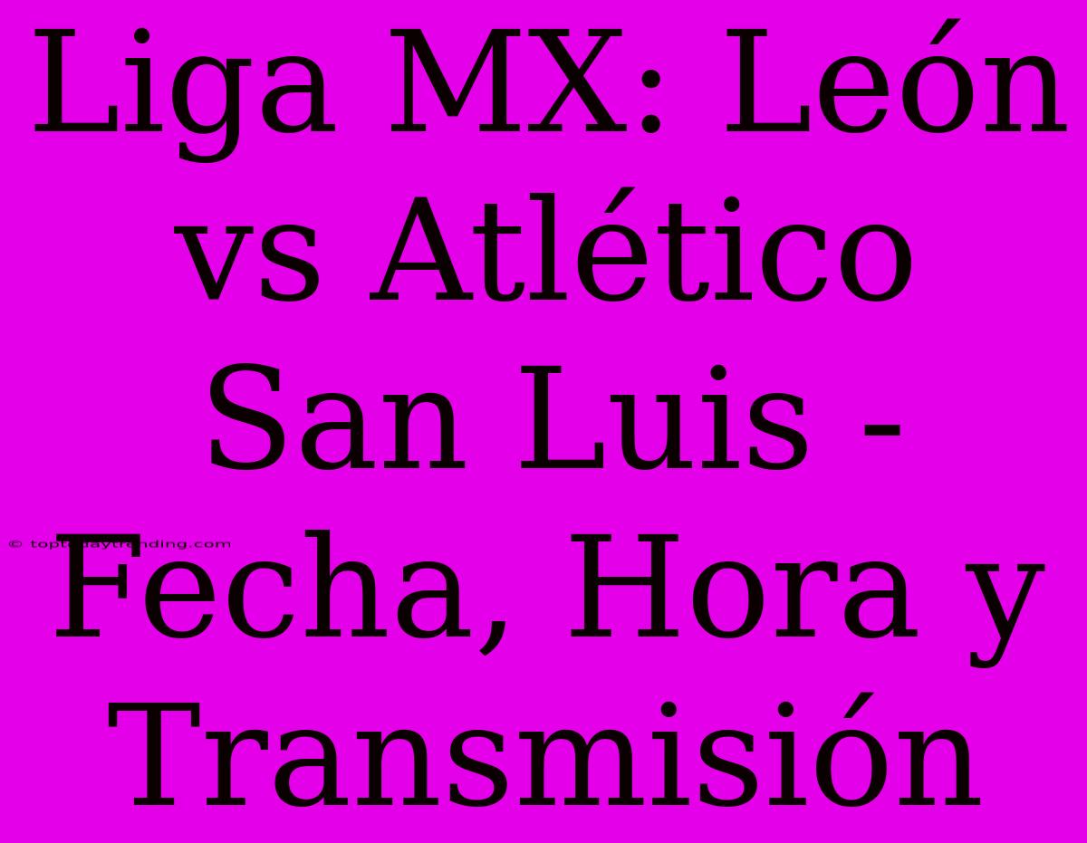 Liga MX: León Vs Atlético San Luis - Fecha, Hora Y Transmisión