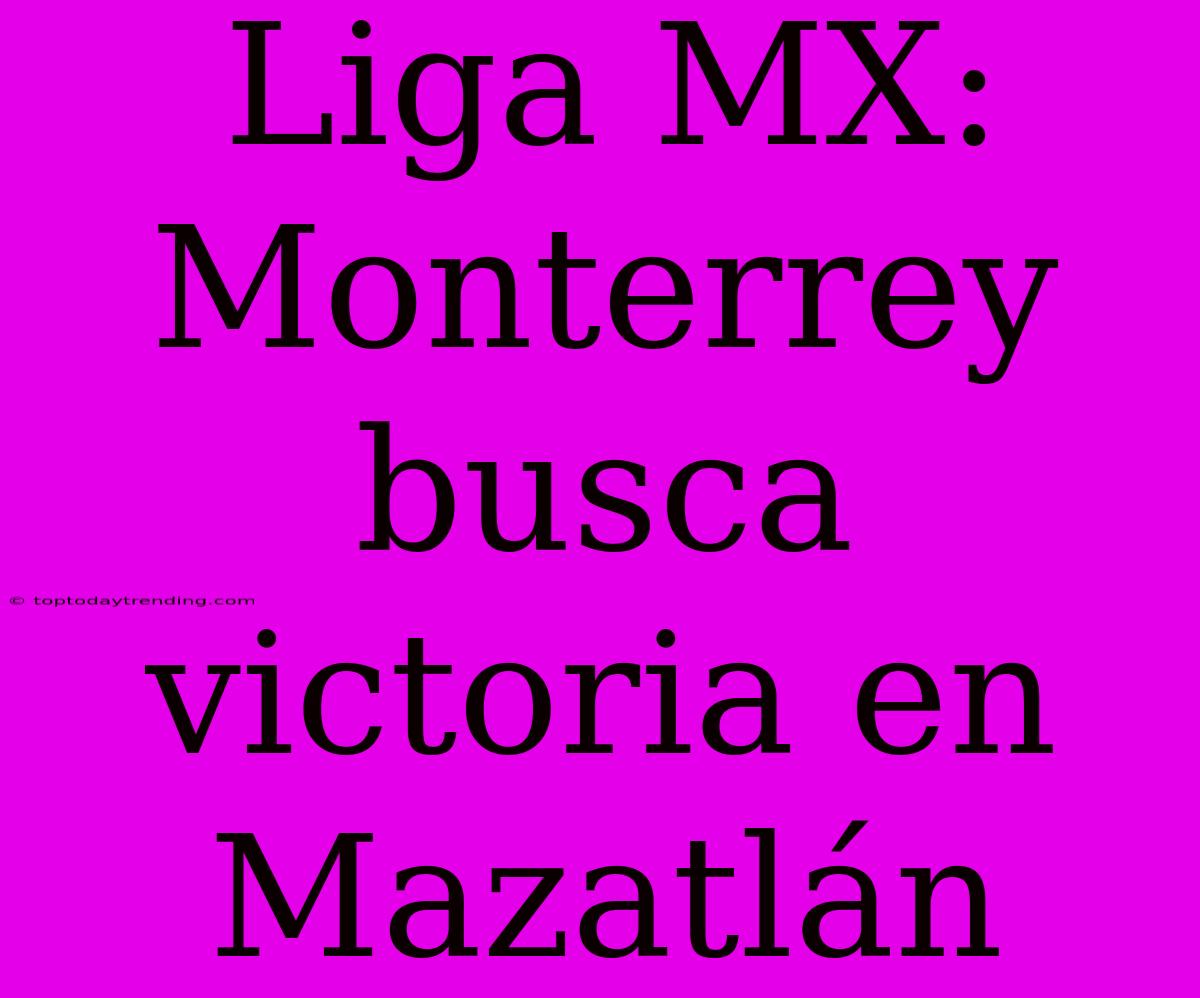 Liga MX: Monterrey Busca Victoria En Mazatlán