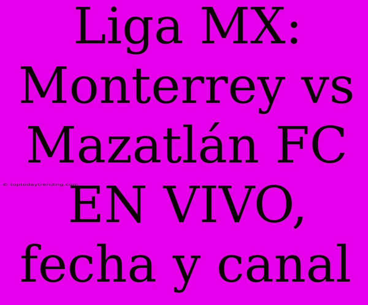 Liga MX: Monterrey Vs Mazatlán FC EN VIVO, Fecha Y Canal