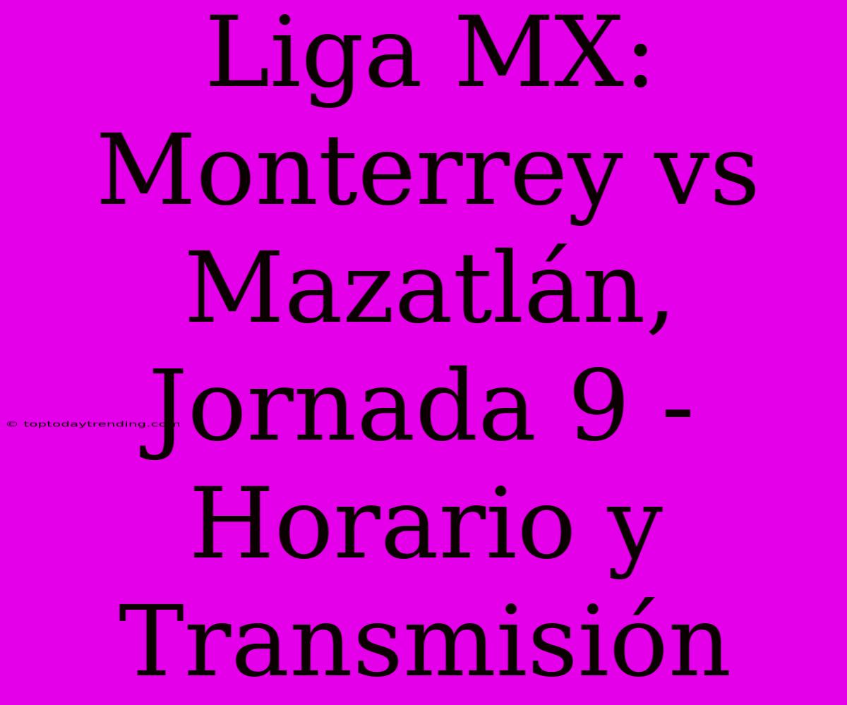 Liga MX: Monterrey Vs Mazatlán, Jornada 9 - Horario Y Transmisión