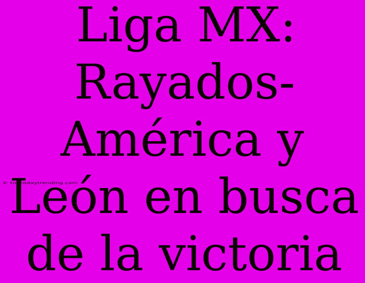 Liga MX: Rayados-América Y León En Busca De La Victoria