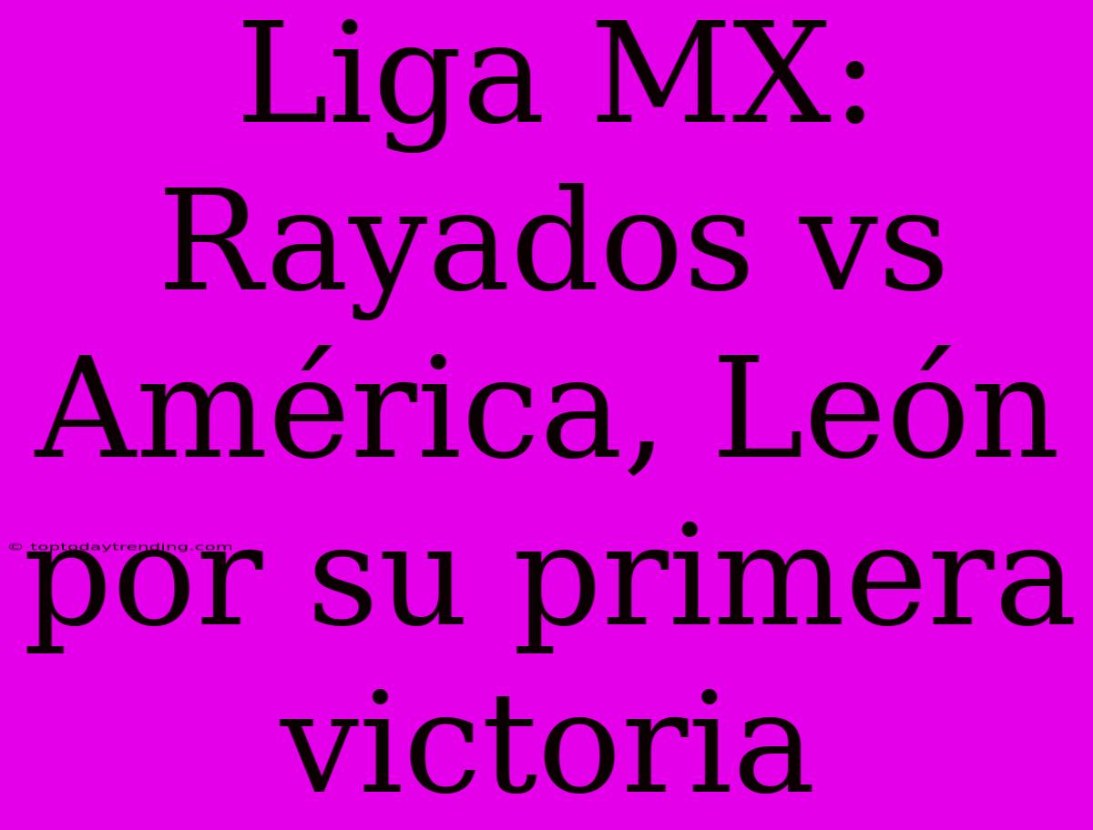 Liga MX: Rayados Vs América, León Por Su Primera Victoria