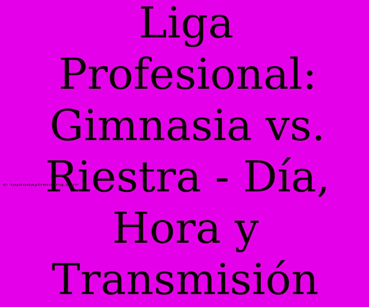 Liga Profesional: Gimnasia Vs. Riestra - Día, Hora Y Transmisión