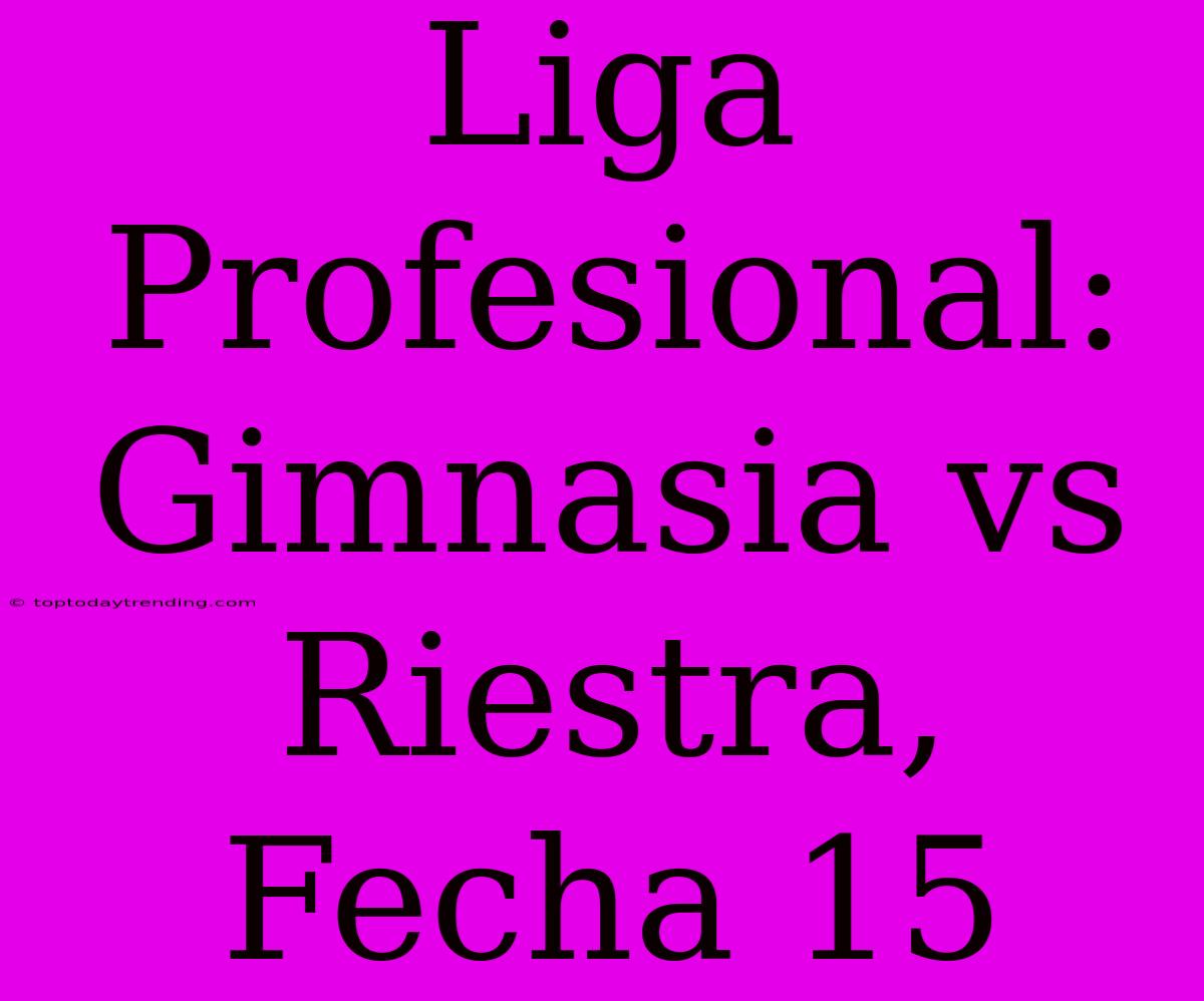 Liga Profesional: Gimnasia Vs Riestra, Fecha 15