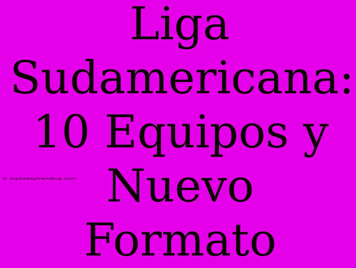 Liga Sudamericana: 10 Equipos Y Nuevo Formato