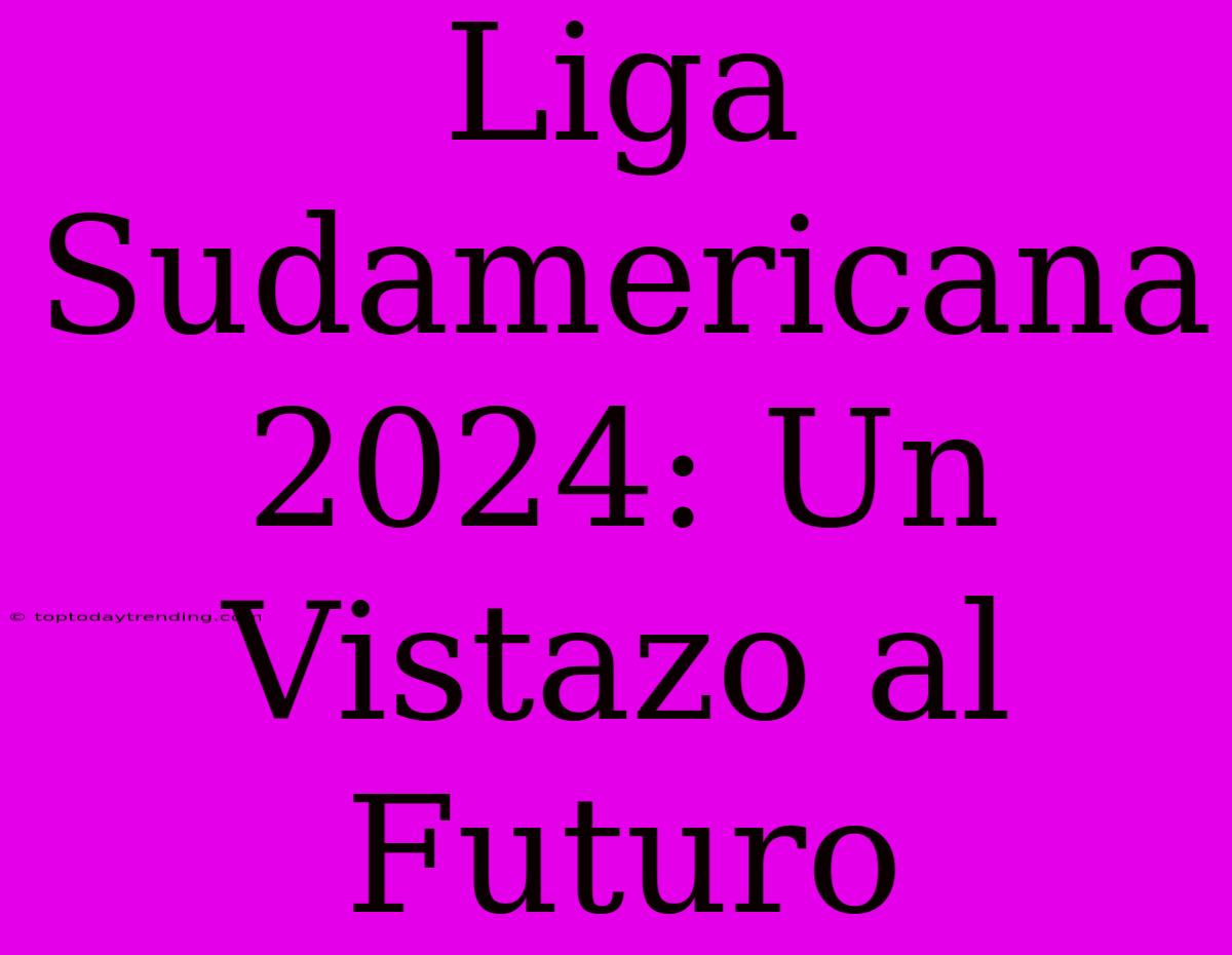 Liga Sudamericana 2024: Un Vistazo Al Futuro