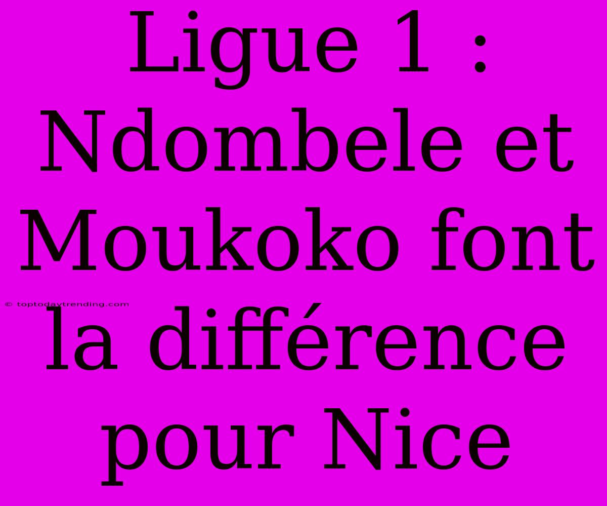 Ligue 1 : Ndombele Et Moukoko Font La Différence Pour Nice