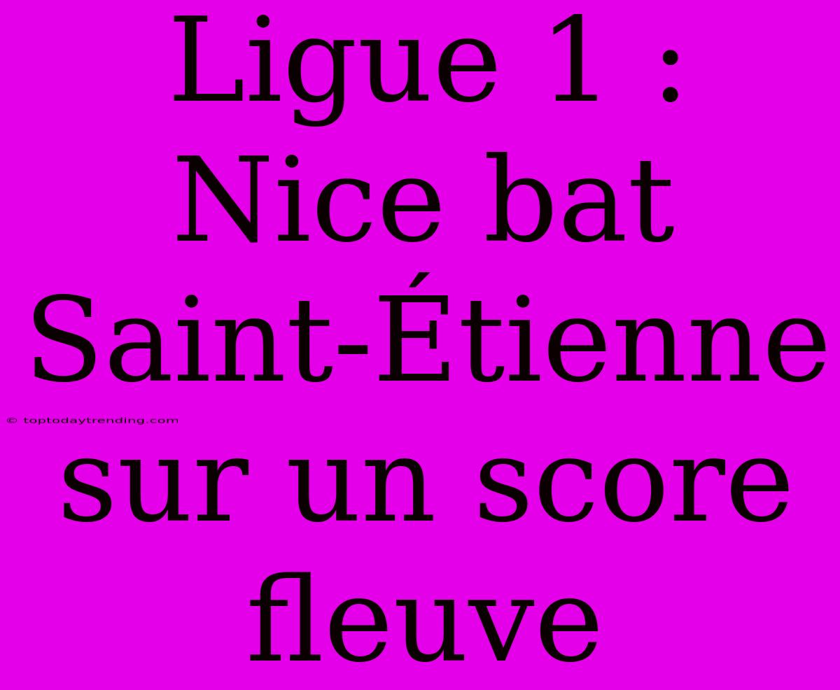 Ligue 1 : Nice Bat Saint-Étienne Sur Un Score Fleuve