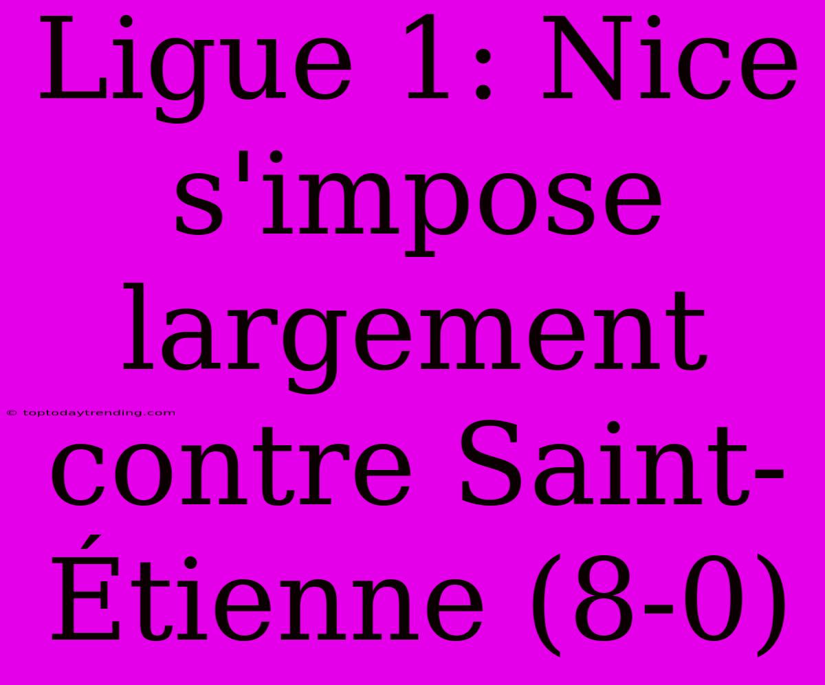 Ligue 1: Nice S'impose Largement Contre Saint-Étienne (8-0)