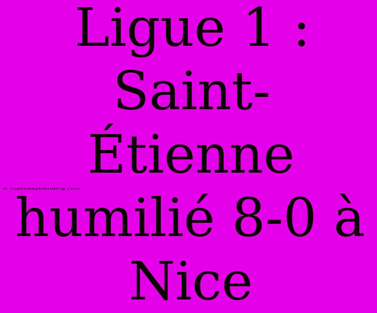 Ligue 1 : Saint-Étienne Humilié 8-0 À Nice