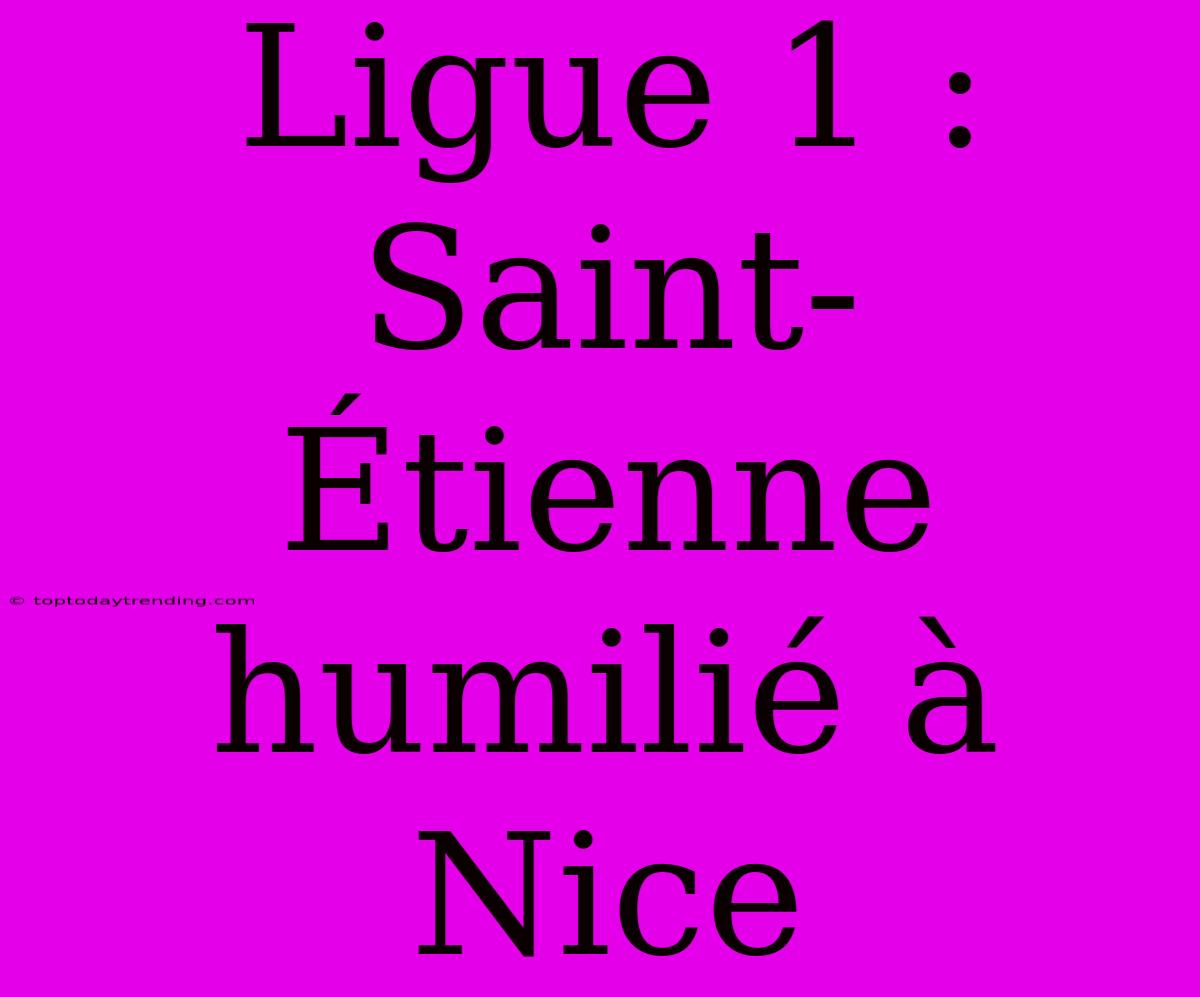 Ligue 1 : Saint-Étienne Humilié À Nice