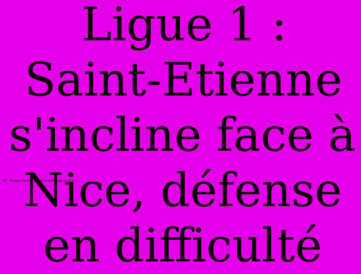 Ligue 1 : Saint-Etienne S'incline Face À Nice, Défense En Difficulté