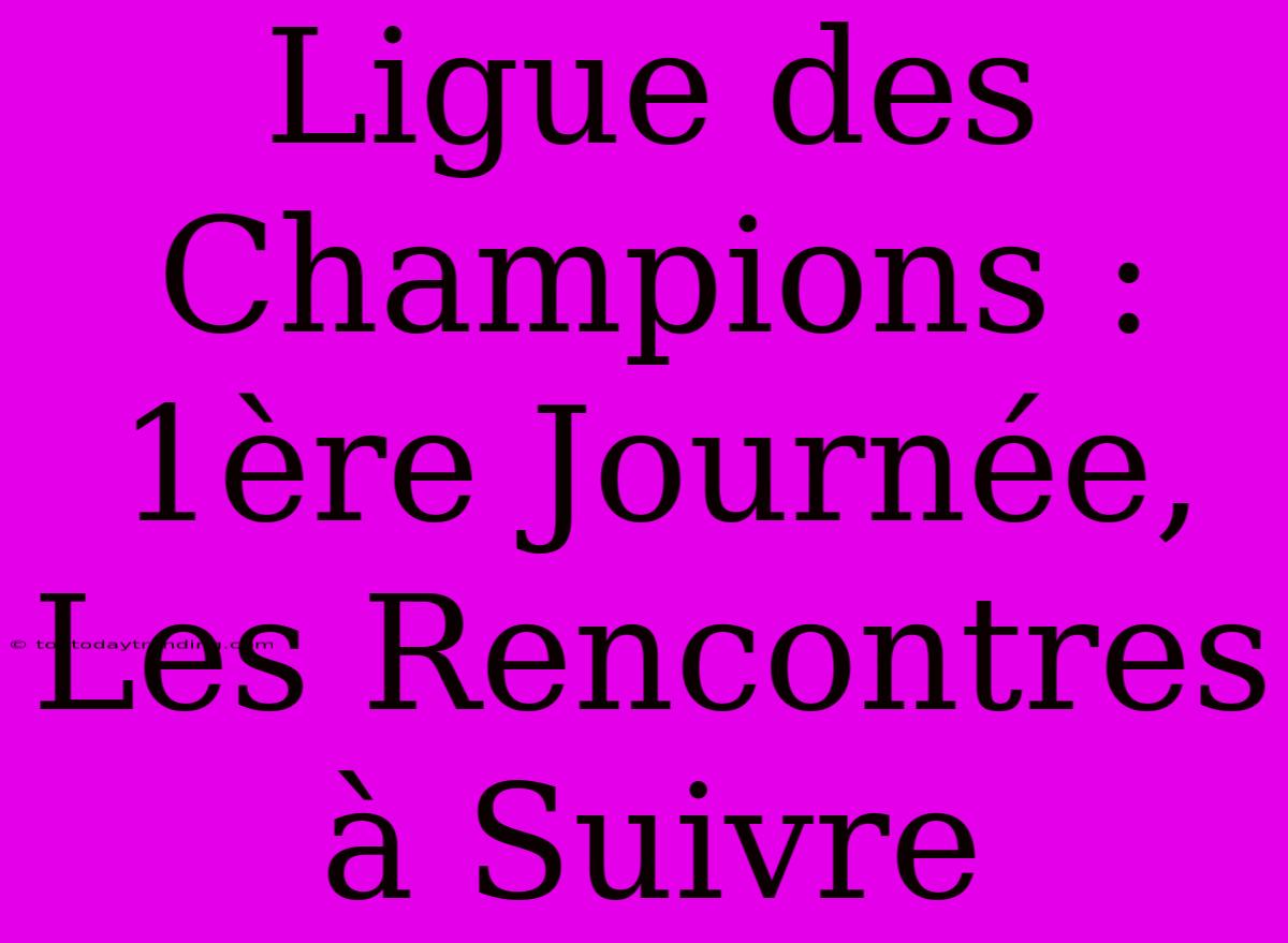 Ligue Des Champions : 1ère Journée, Les Rencontres À Suivre