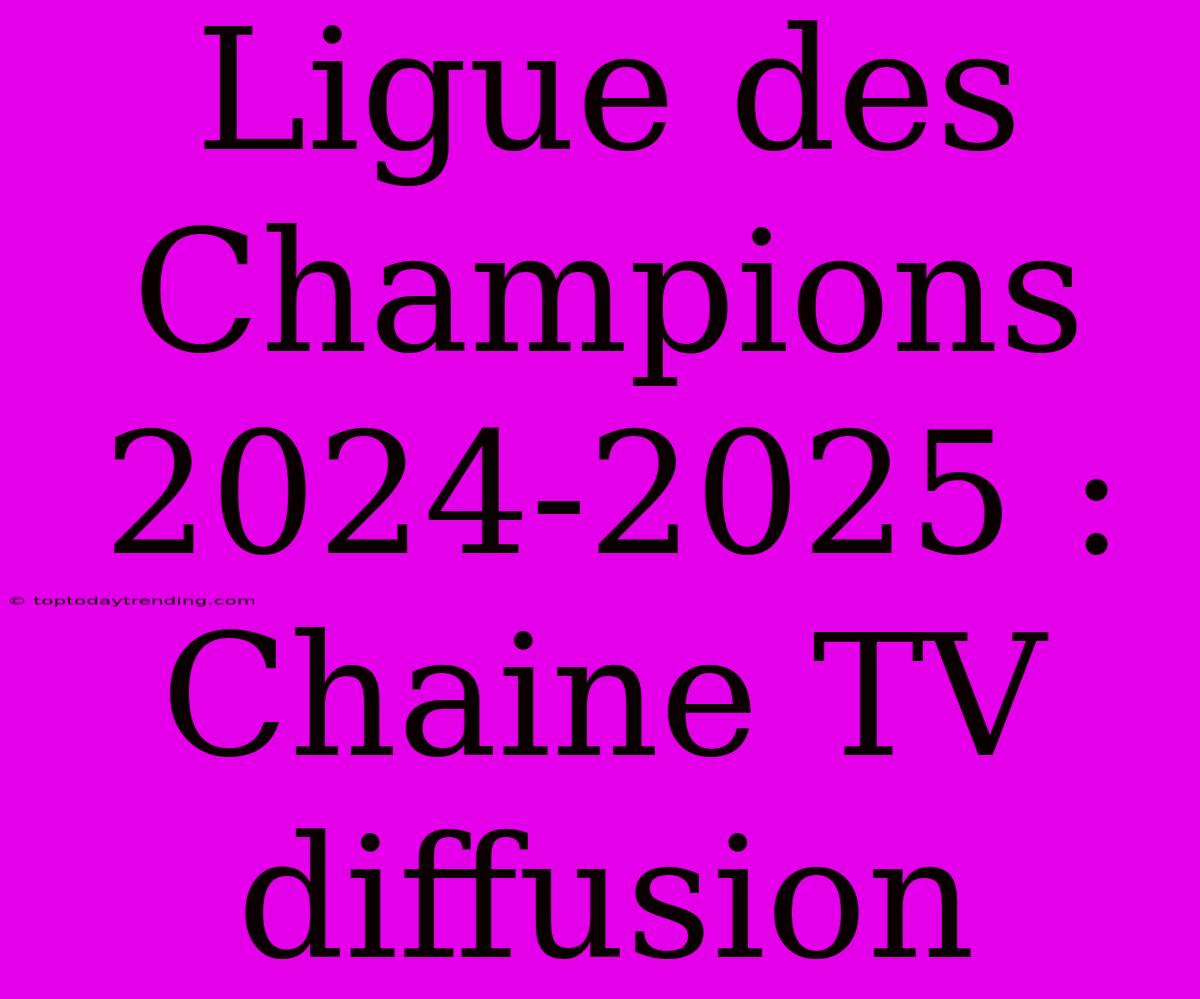 Ligue Des Champions 2024-2025 : Chaine TV Diffusion