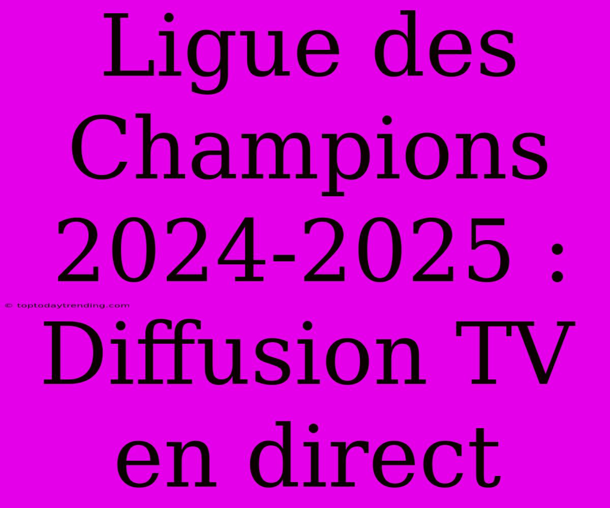 Ligue Des Champions 2024-2025 : Diffusion TV En Direct