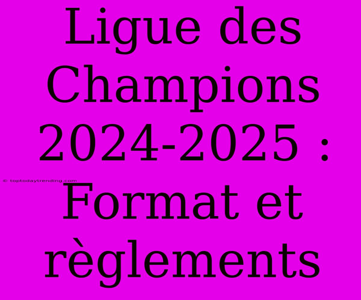 Ligue Des Champions 2024-2025 : Format Et Règlements