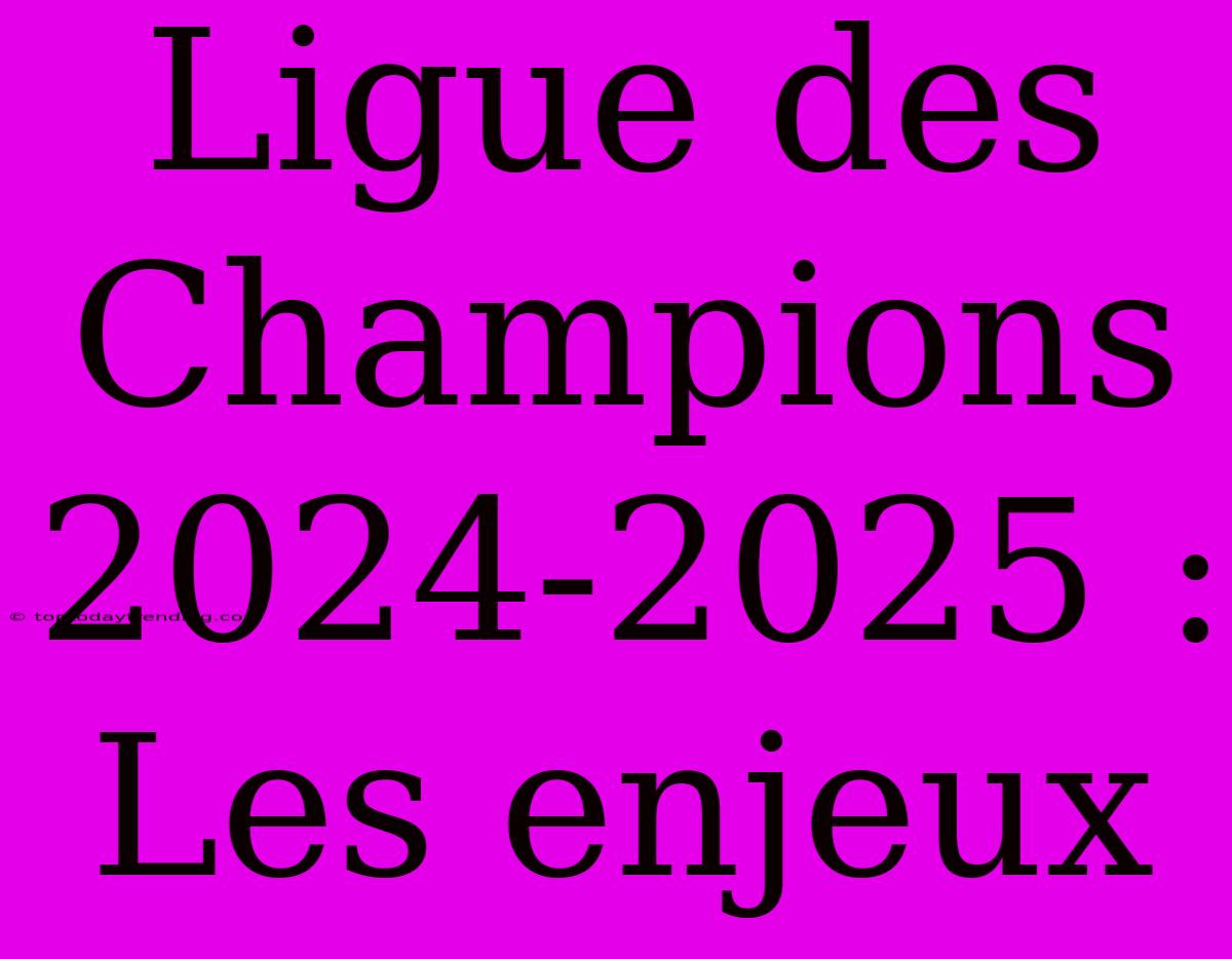 Ligue Des Champions 2024-2025 : Les Enjeux