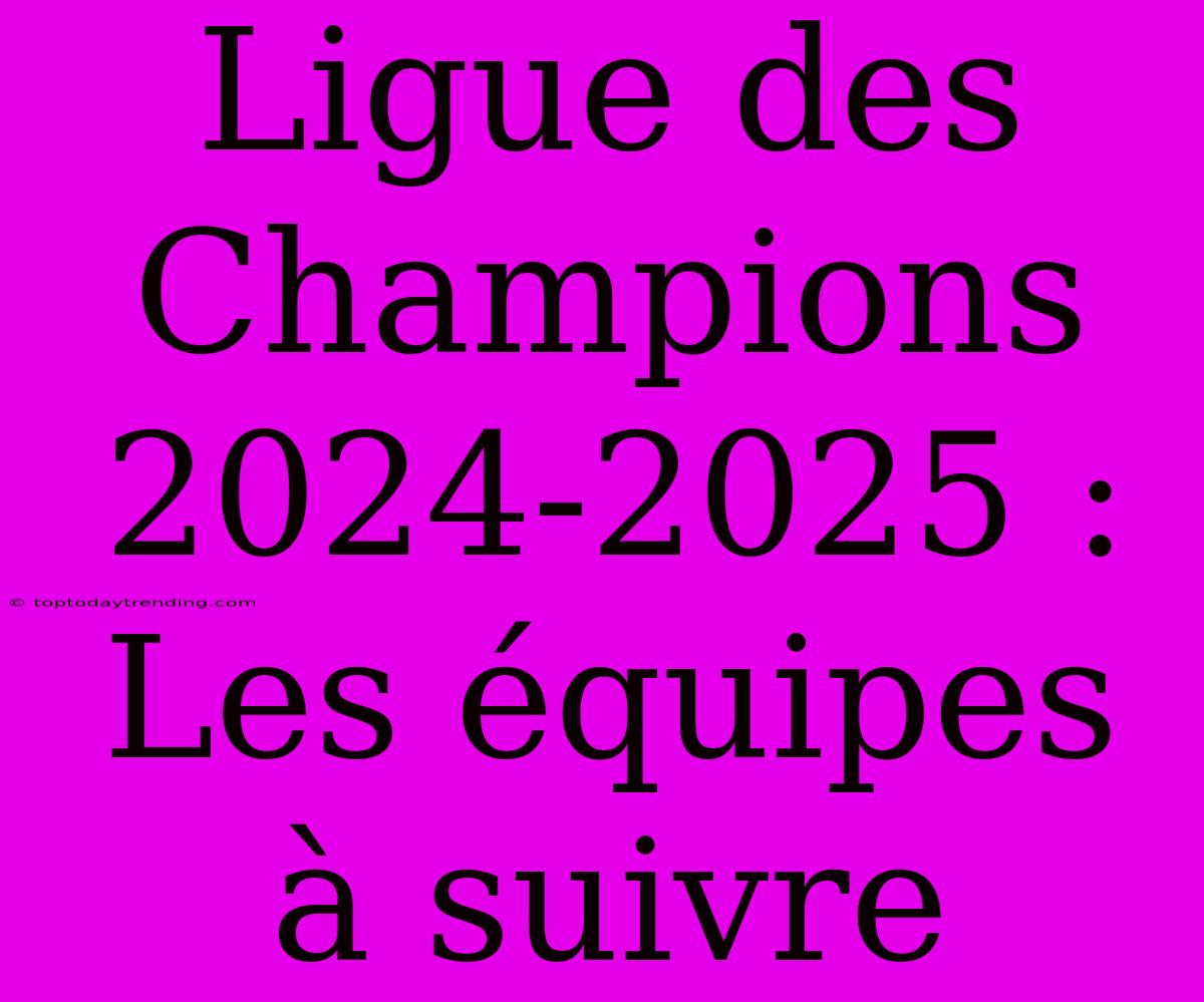 Ligue Des Champions 2024-2025 : Les Équipes À Suivre