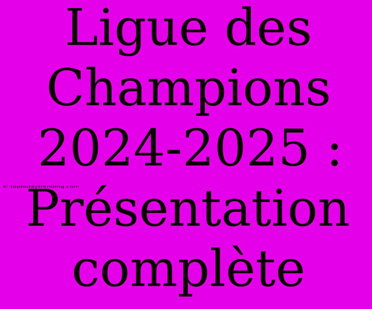 Ligue Des Champions 2024-2025 : Présentation Complète