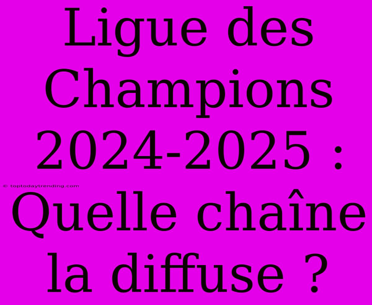 Ligue Des Champions 2024-2025 : Quelle Chaîne La Diffuse ?