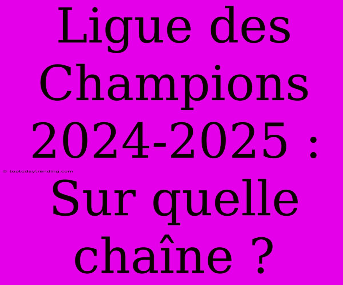 Ligue Des Champions 2024-2025 : Sur Quelle Chaîne ?