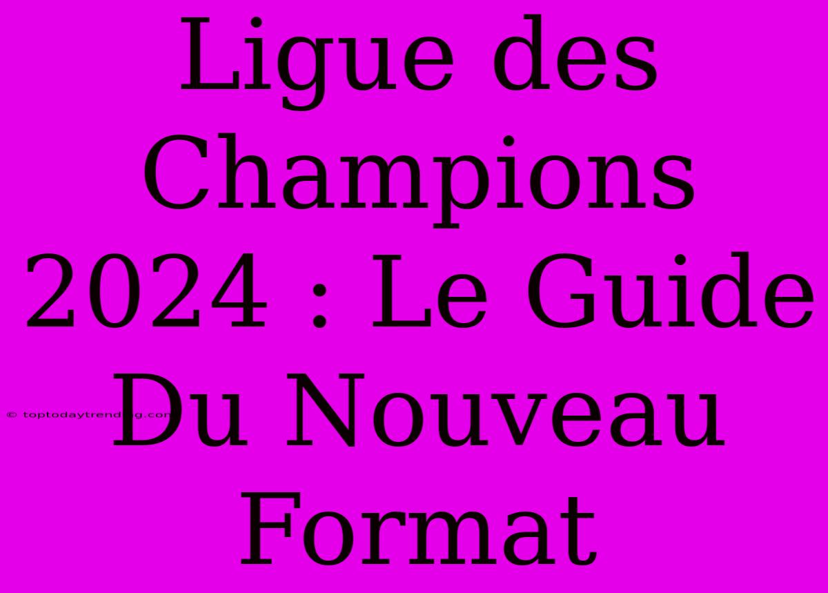 Ligue Des Champions 2024 : Le Guide Du Nouveau Format