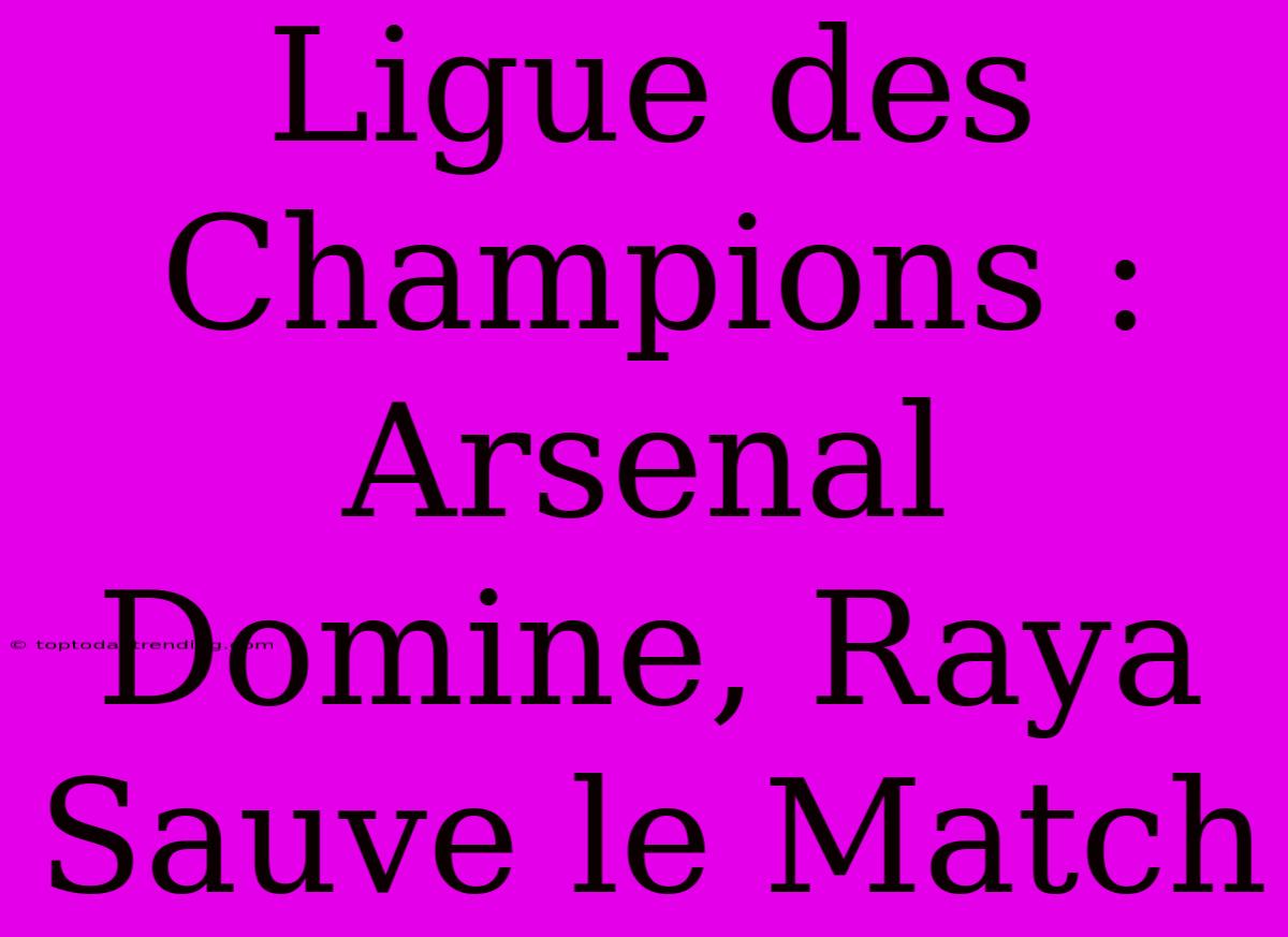 Ligue Des Champions : Arsenal Domine, Raya Sauve Le Match