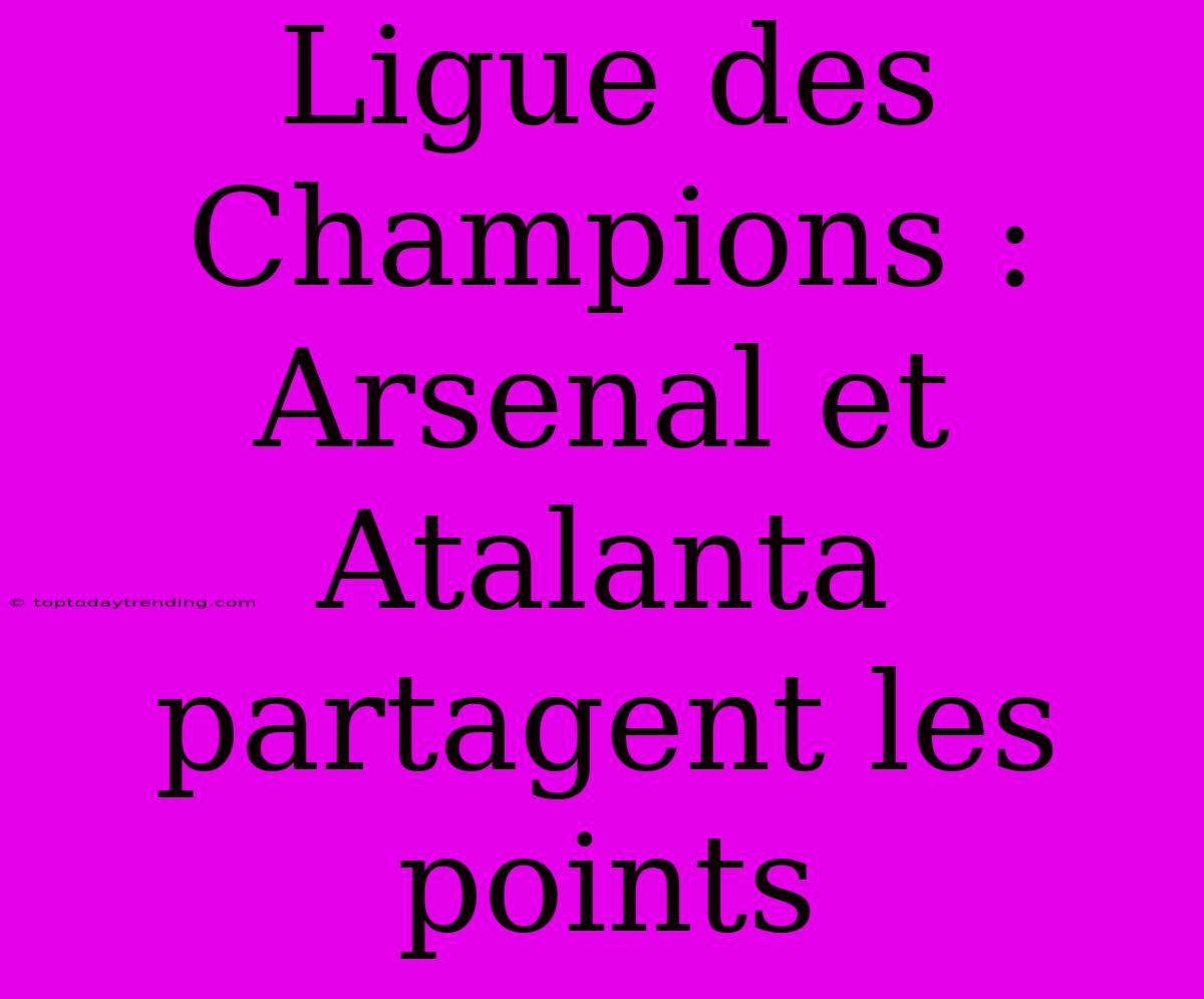 Ligue Des Champions : Arsenal Et Atalanta Partagent Les Points