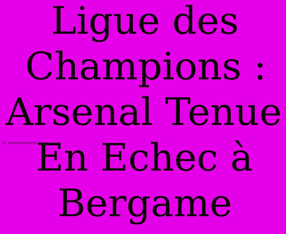 Ligue Des Champions : Arsenal Tenue En Echec À Bergame