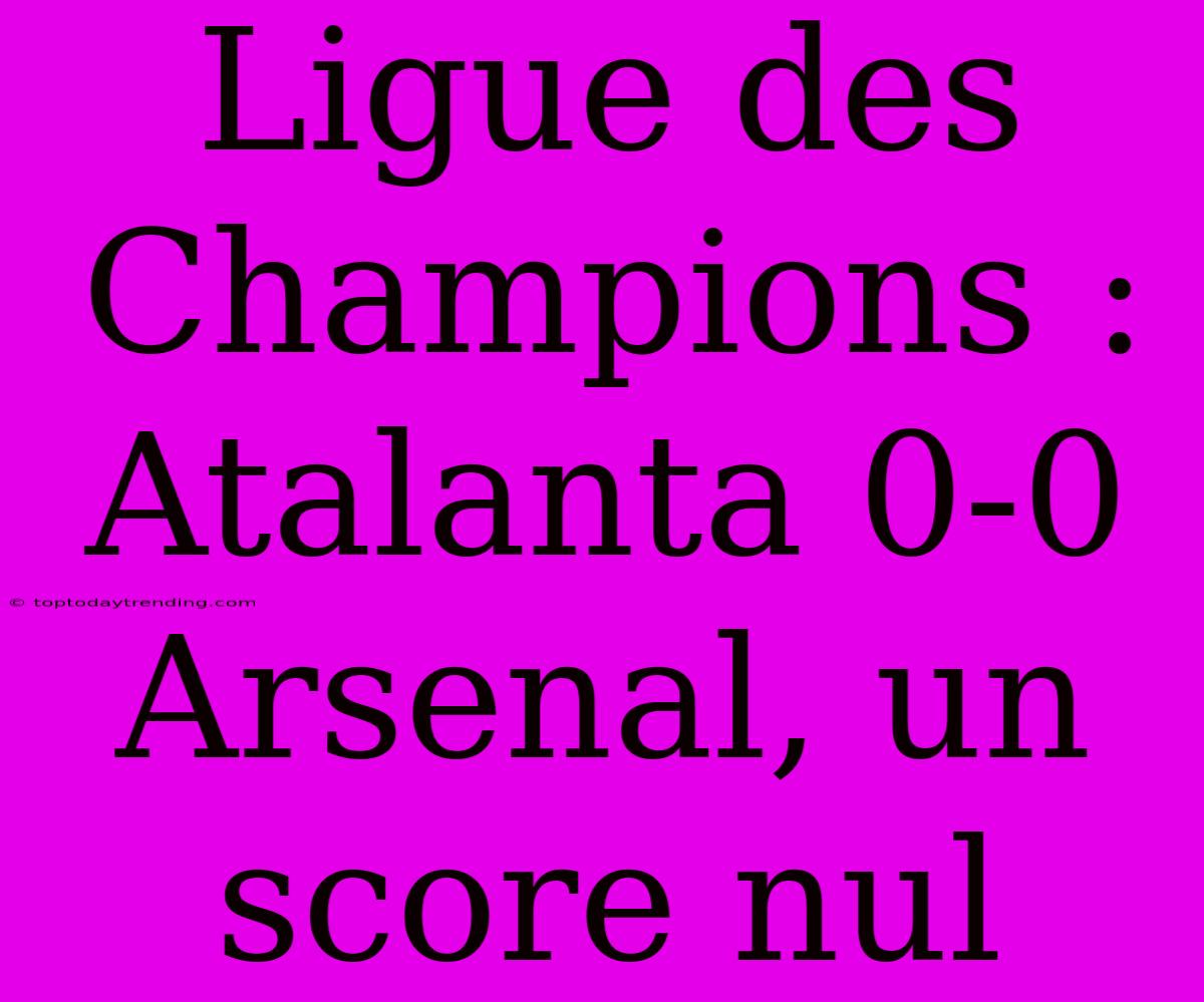 Ligue Des Champions : Atalanta 0-0 Arsenal, Un Score Nul