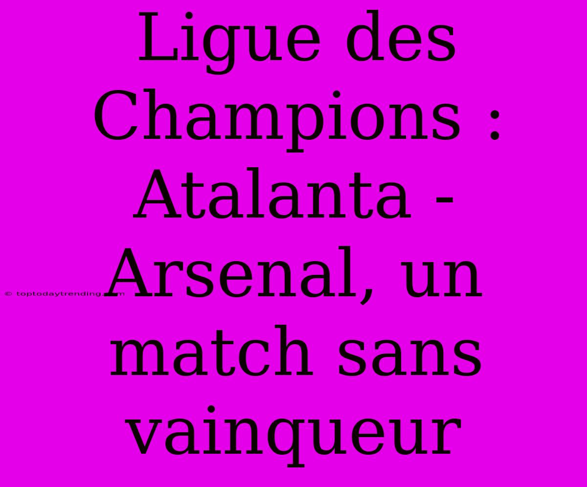 Ligue Des Champions : Atalanta - Arsenal, Un Match Sans Vainqueur