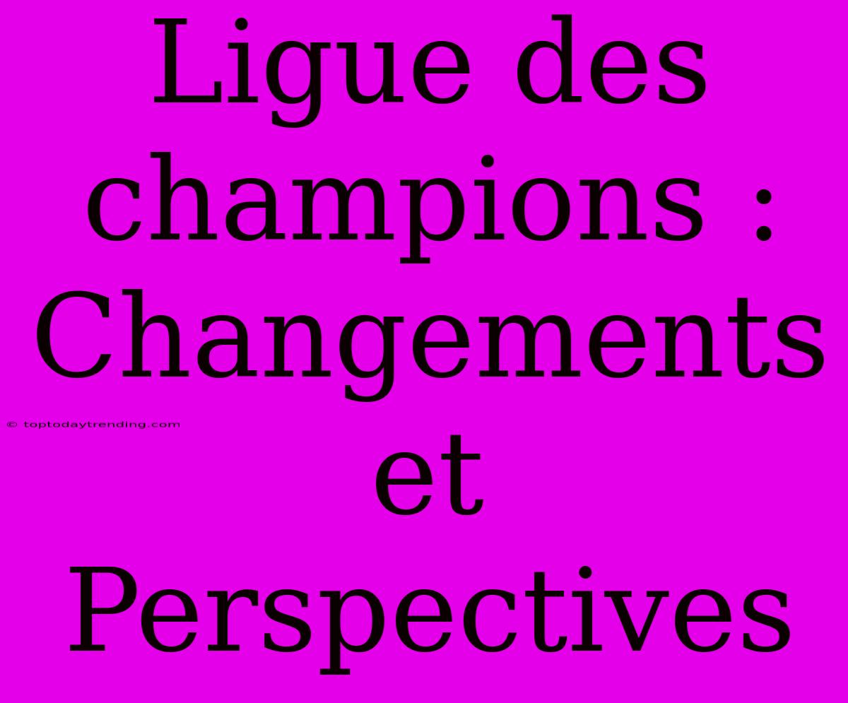 Ligue Des Champions : Changements Et Perspectives