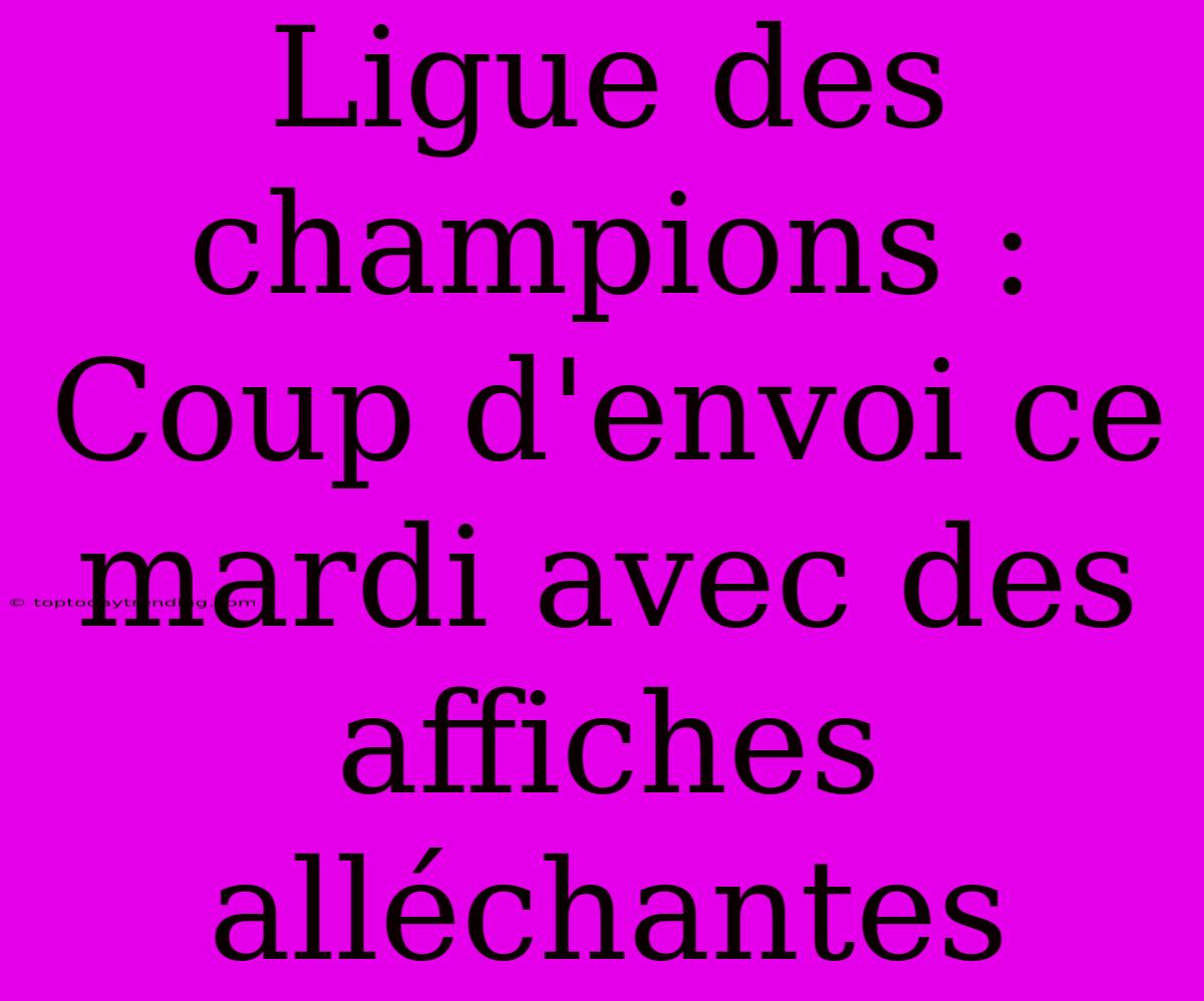 Ligue Des Champions : Coup D'envoi Ce Mardi Avec Des Affiches Alléchantes