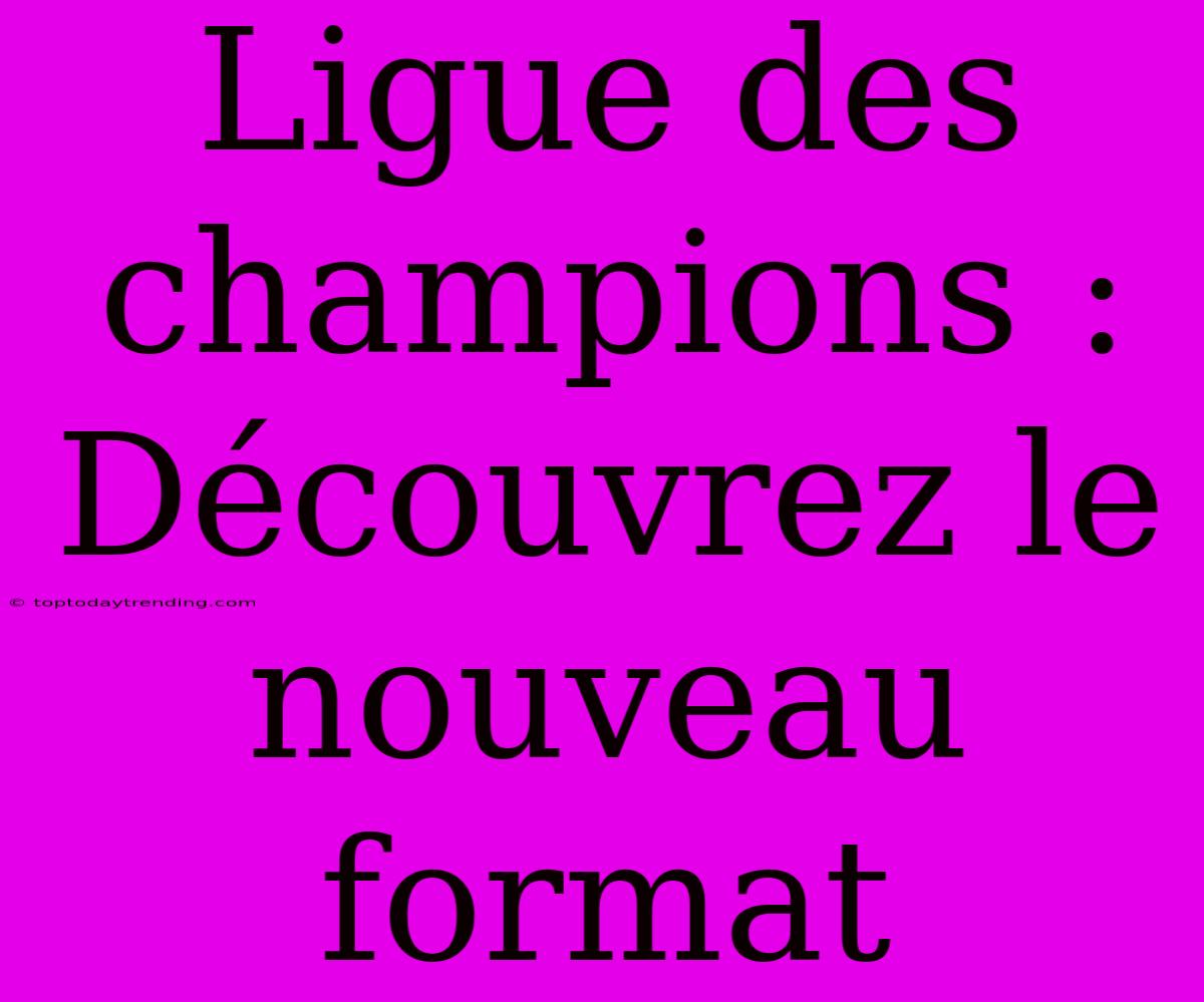 Ligue Des Champions : Découvrez Le Nouveau Format