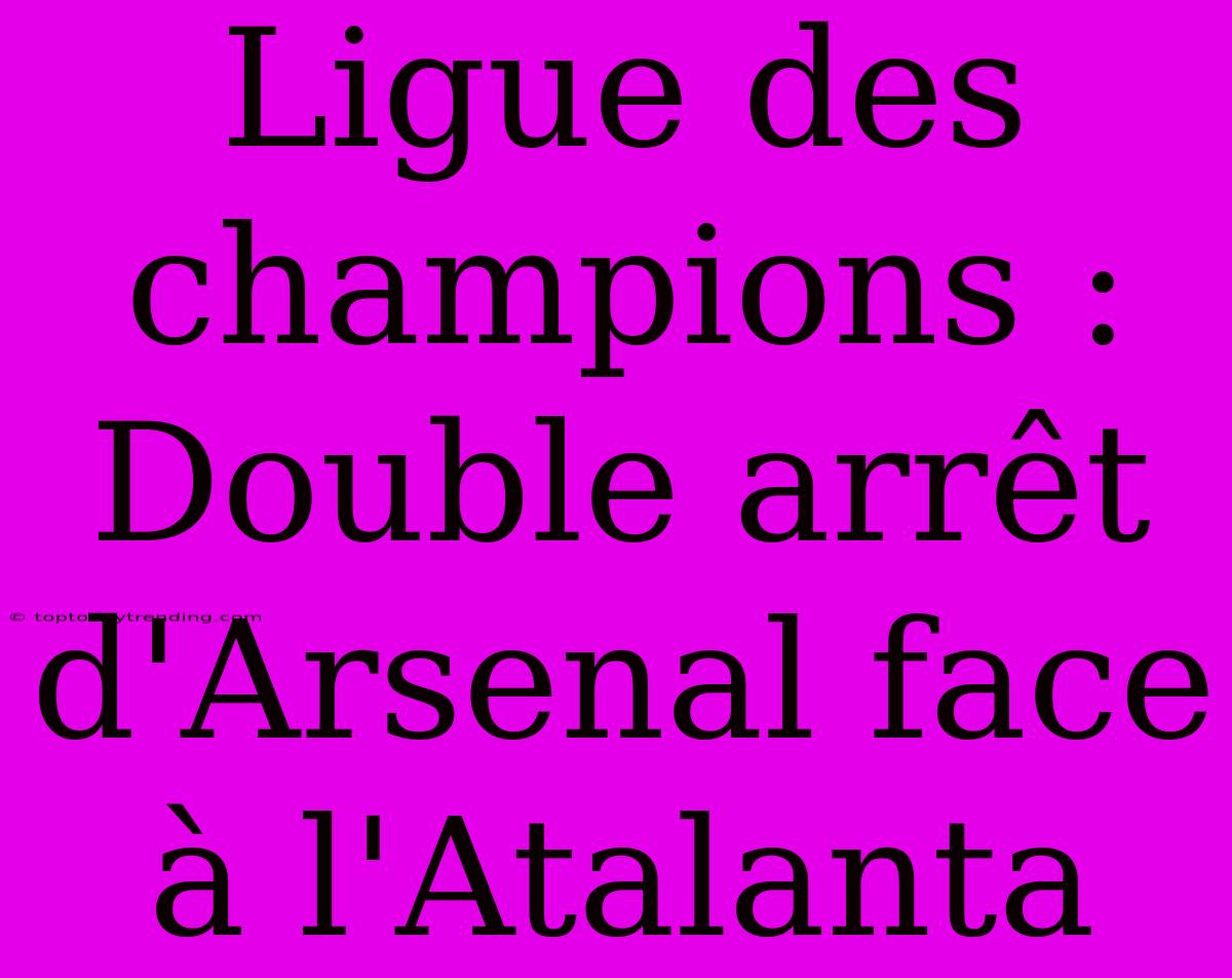 Ligue Des Champions : Double Arrêt D'Arsenal Face À L'Atalanta