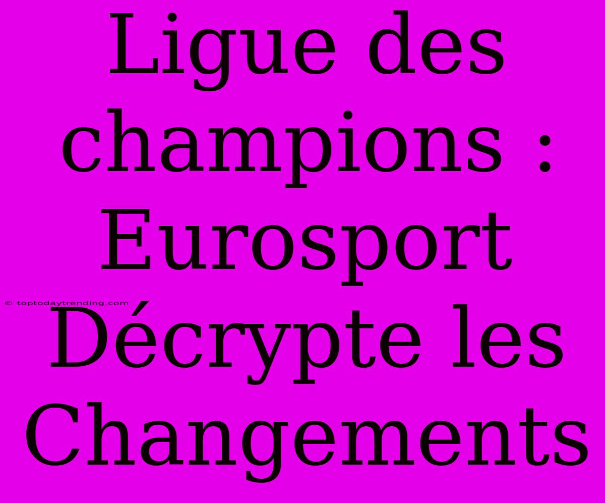 Ligue Des Champions : Eurosport Décrypte Les Changements