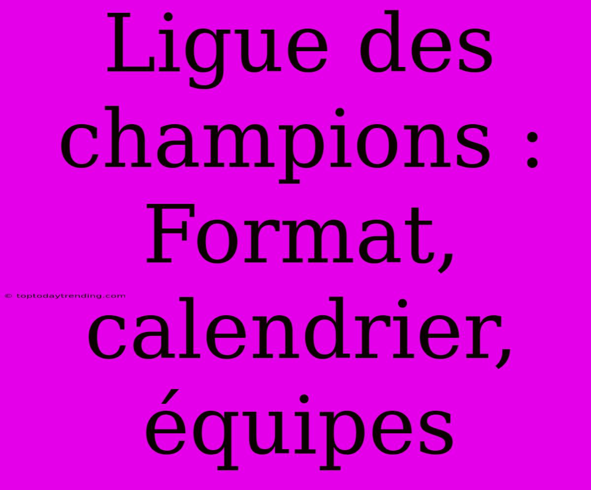 Ligue Des Champions : Format, Calendrier, Équipes