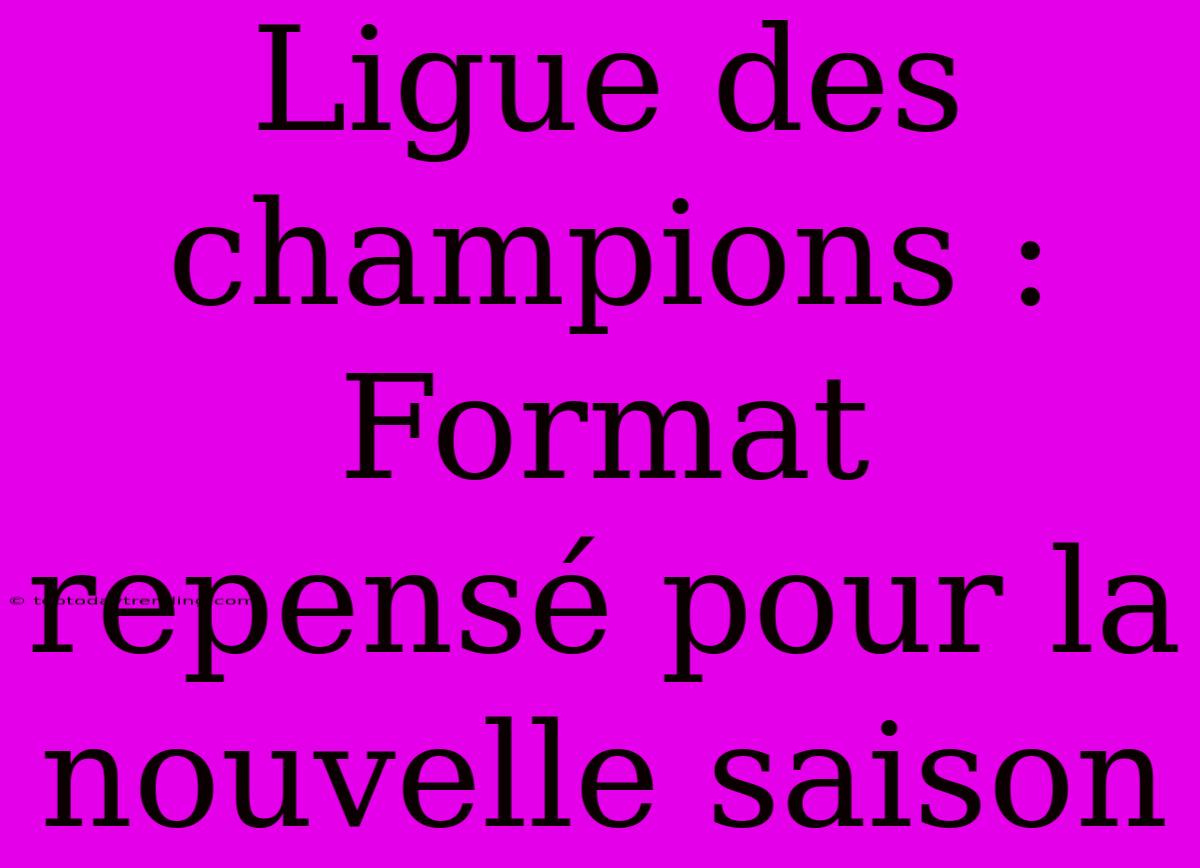 Ligue Des Champions : Format Repensé Pour La Nouvelle Saison