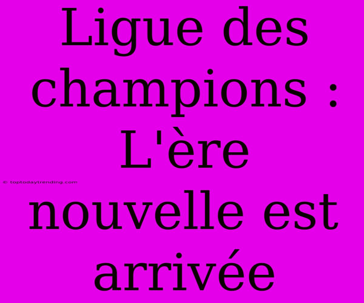 Ligue Des Champions : L'ère Nouvelle Est Arrivée