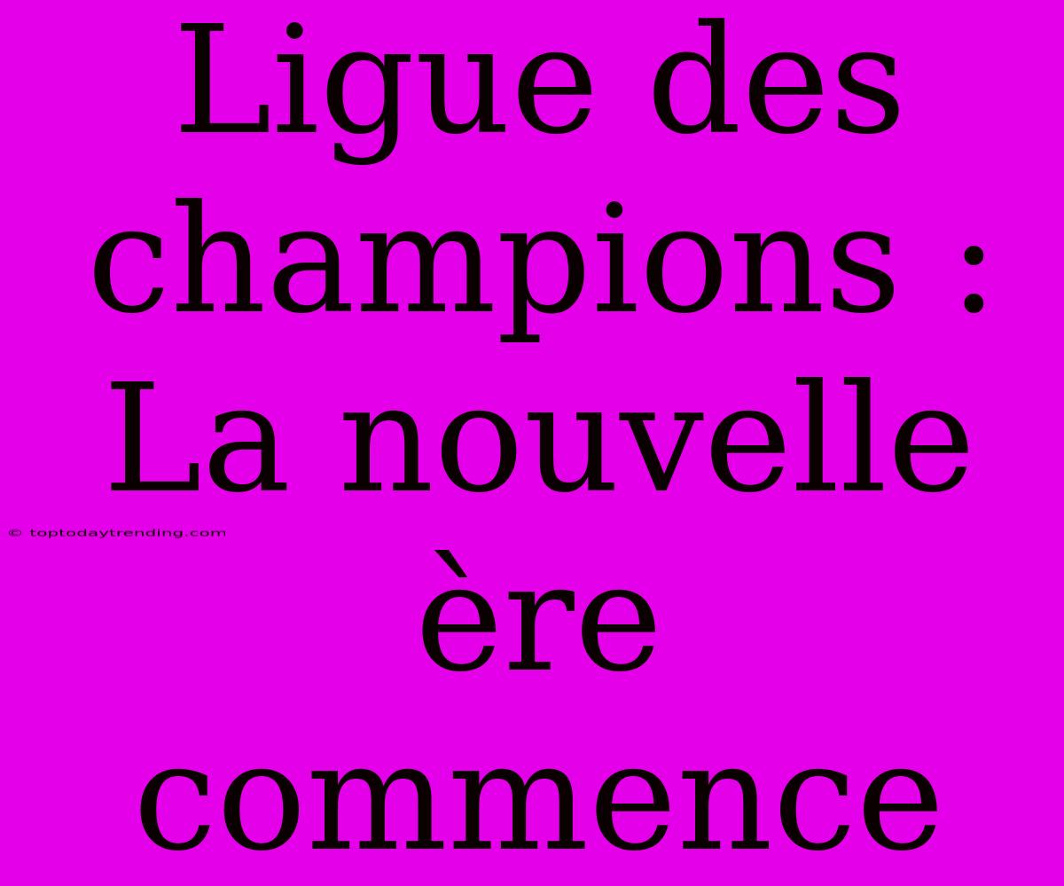 Ligue Des Champions : La Nouvelle Ère Commence