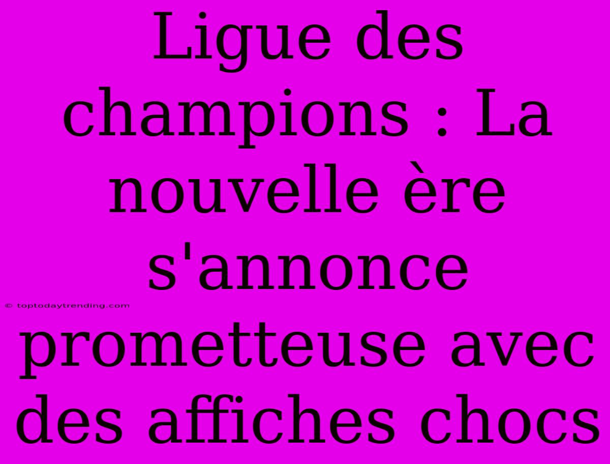 Ligue Des Champions : La Nouvelle Ère S'annonce Prometteuse Avec Des Affiches Chocs