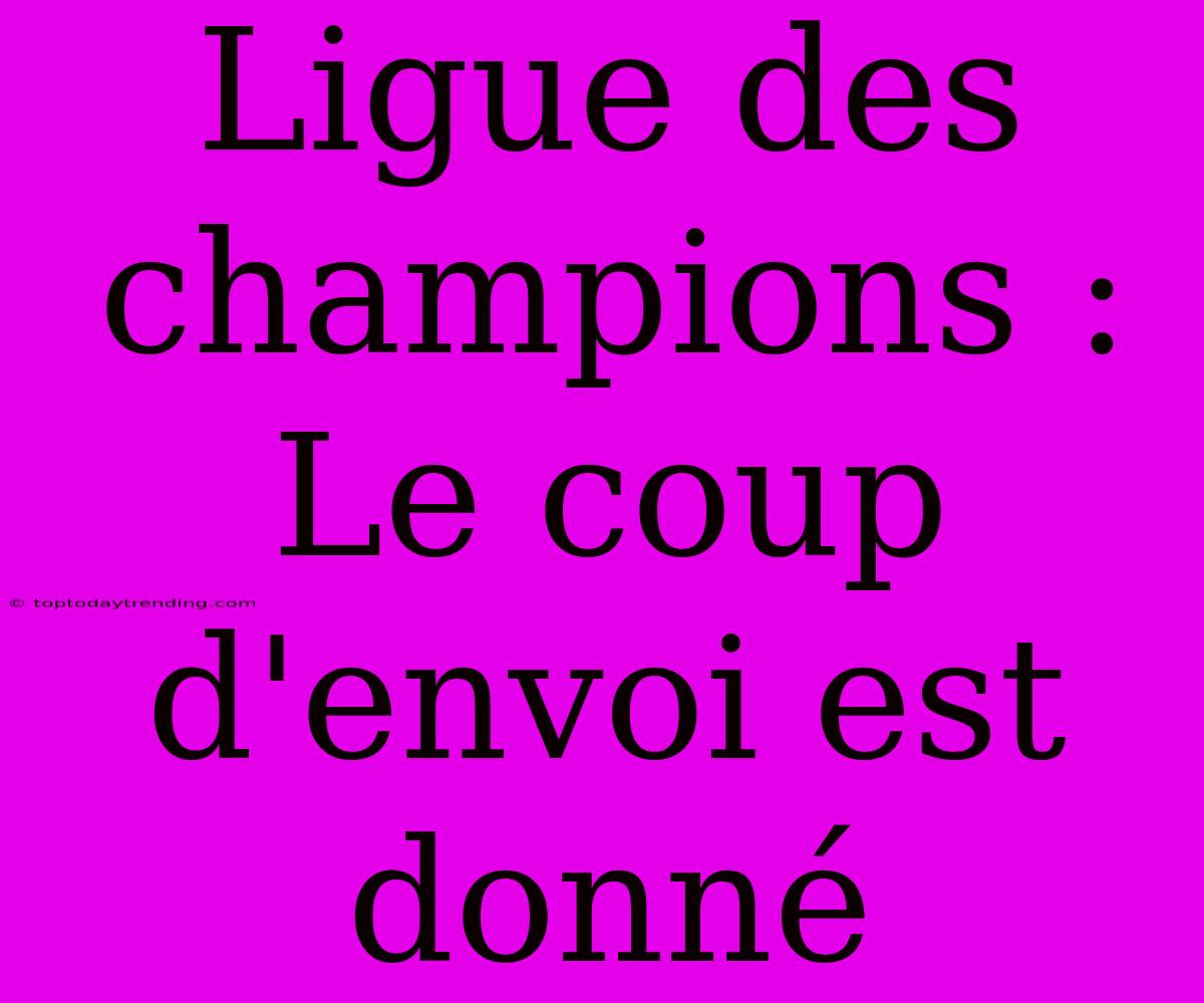 Ligue Des Champions : Le Coup D'envoi Est Donné