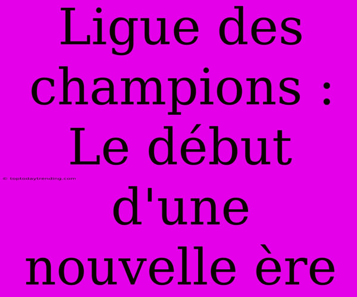 Ligue Des Champions : Le Début D'une Nouvelle Ère