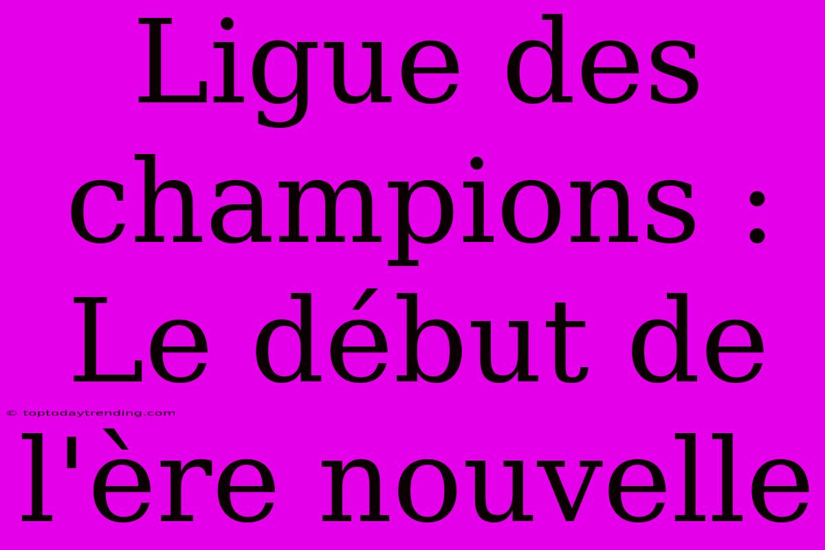 Ligue Des Champions : Le Début De L'ère Nouvelle