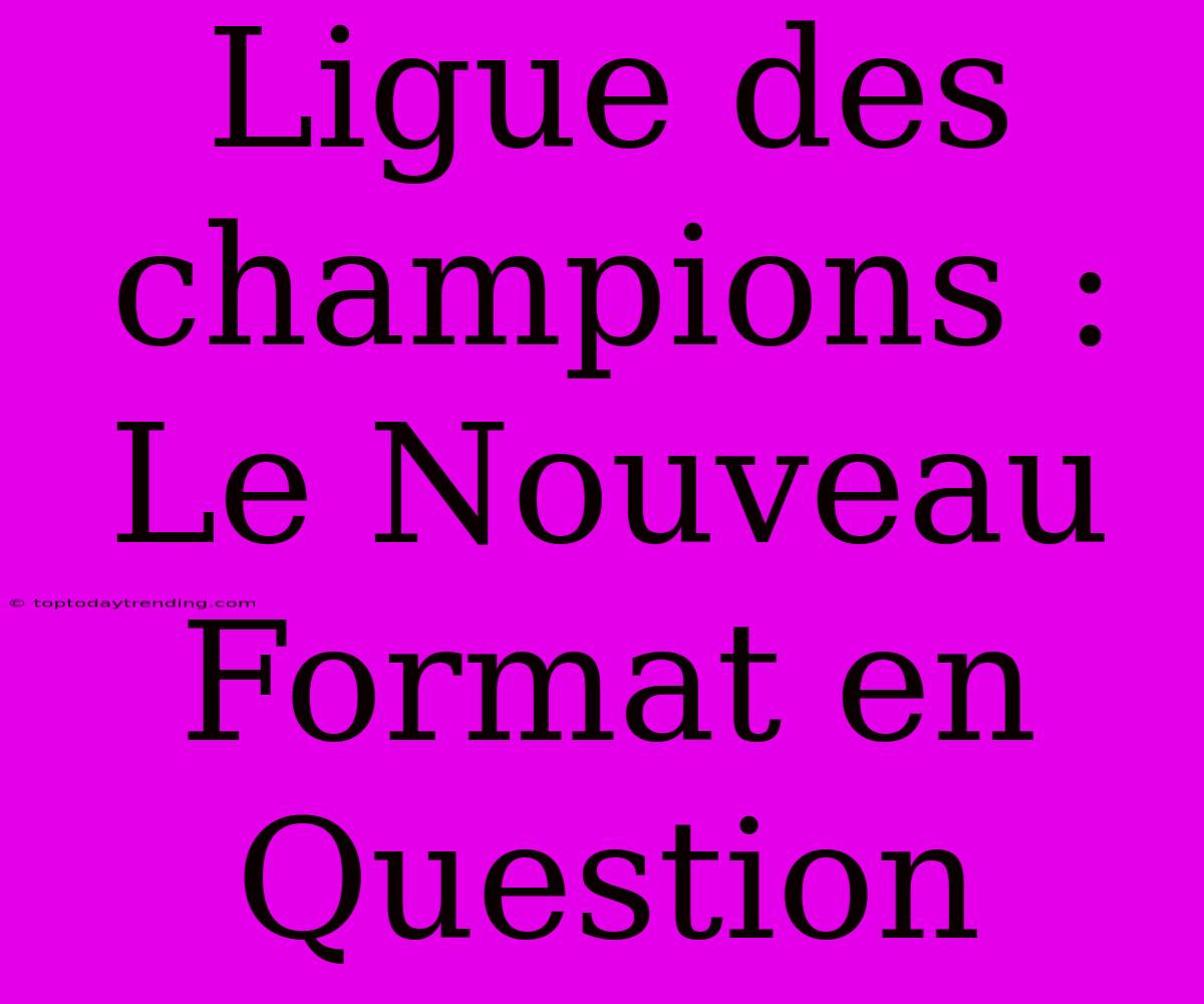 Ligue Des Champions : Le Nouveau Format En Question