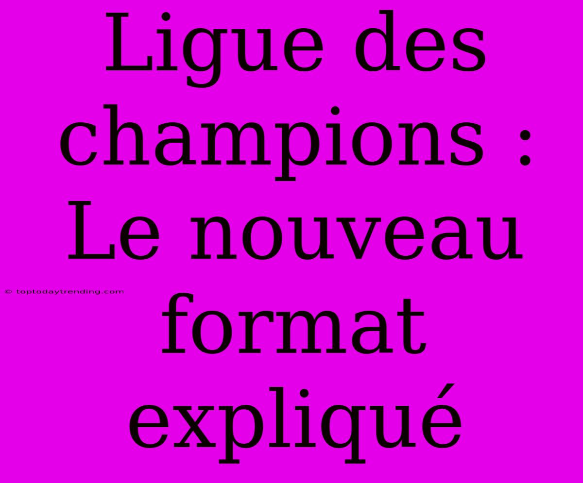 Ligue Des Champions : Le Nouveau Format Expliqué