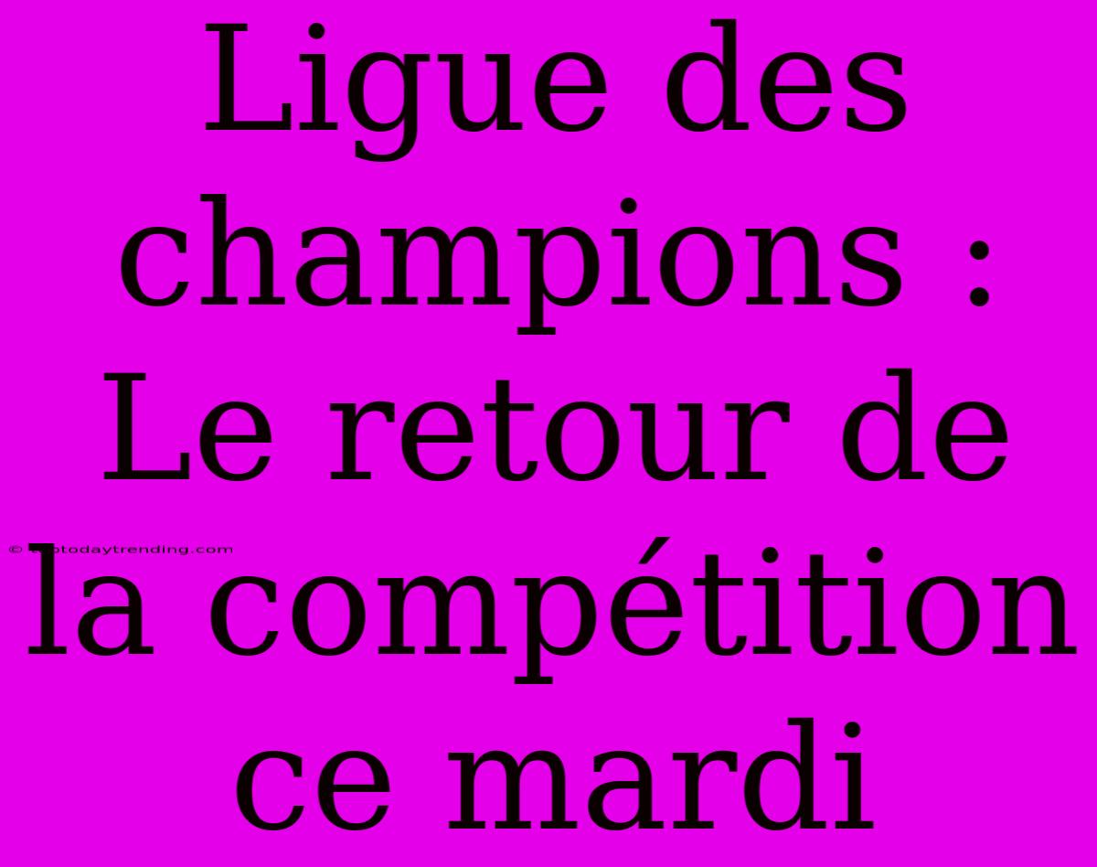 Ligue Des Champions : Le Retour De La Compétition Ce Mardi